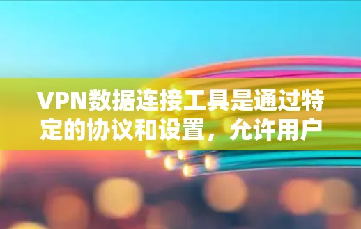 VPN数据连接工具是通过特定的协议和设置，允许用户在安全的网络环境中访问非公开的网络资源。以下是使用VPN工具连接数据的步骤和方法