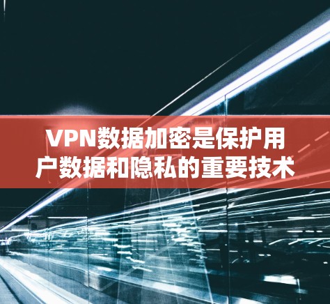VPN数据加密是保护用户数据和隐私的重要技术,涉及多个方面,包括加密算法、协议、访问控制、法律与伦理等方面。以下是对 VPN 数据加密的详细总结 VPN数据加密是保护用户数据和隐私的重要技术,涉及多个方面,包括加密算法、协议、访问控制、法律与伦理等方面。以下是对 VPN 数据加密的详细总结