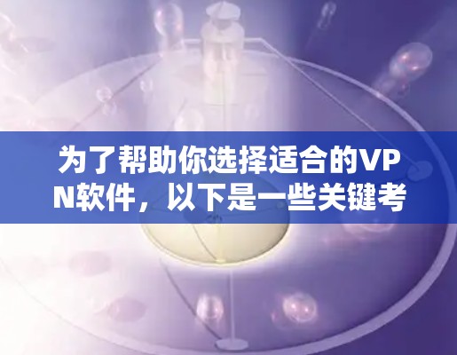 为了帮助你选择适合的VPN软件,以下是一些关键考虑因素和建议 为了帮助你选择适合的VPN软件,以下是一些关键考虑因素和建议
