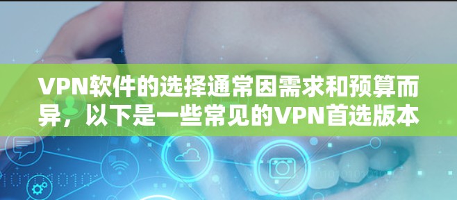 VPN软件的选择通常因需求和预算而异,以下是一些常见的VPN首选版本和推荐 VPN软件的选择通常因需求和预算而异,以下是一些常见的VPN首选版本和推荐