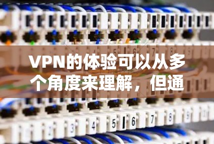 VPN的体验可以从多个角度来理解,但通常情况下,用户会通过一个APP来访问VPN服务。以下是一个逐步指南,帮助您体验VPN的APP VPN的体验可以从多个角度来理解,但通常情况下,用户会通过一个APP来访问VPN服务。以下是一个逐步指南,帮助您体验VPN的APP