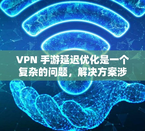 VPN 手游延迟优化是一个复杂的问题,解决方案涉及多个方面。以下是一些优化VPN游戏中延迟的方法 VPN 手游延迟优化是一个复杂的问题,解决方案涉及多个方面。以下是一些优化VPN游戏中延迟的方法
