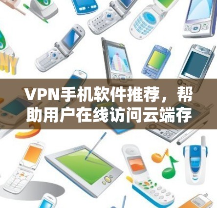 VPN手机软件推荐,帮助用户在线访问云端存储和文件,满足在线办公、在线购物、在线学习、在线娱乐等多种需求。以下是一些常用的VPN软件推荐,这些软件功能全面,适合个人用户使用 VPN手机软件推荐,帮助用户在线访问云端存储和文件,满足在线办公、在线购物、在线学习、在线娱乐等多种需求。以下是一些常用的VPN软件推荐,这些软件功能全面,适合个人用户使用