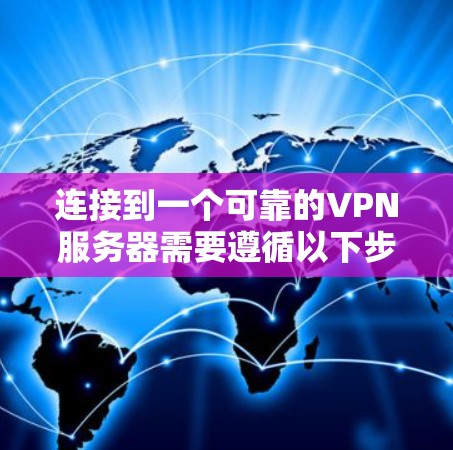 连接到一个可靠的VPN服务器需要遵循以下步骤，确保安全和合规