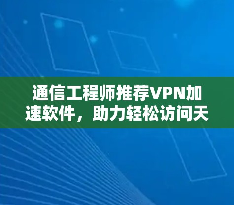 通信工程师推荐VPN加速软件，助力轻松访问天下网络