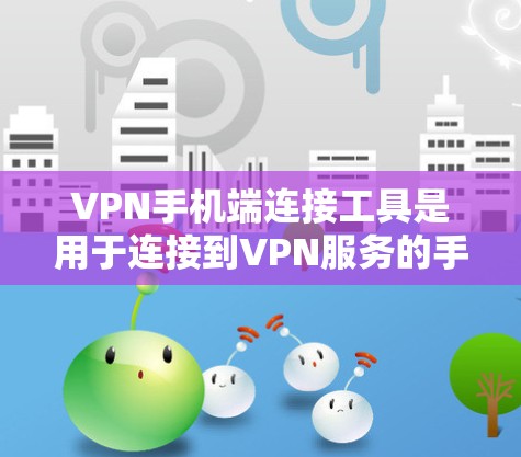 VPN手机端连接工具是用于连接到VPN服务的手机应用,用户可以通过这些工具输入密码或网络密码来连接到目标网站,访问VPN服务。以下是对这些工具的总结 VPN手机端连接工具是用于连接到VPN服务的手机应用,用户可以通过这些工具输入密码或网络密码来连接到目标网站,访问VPN服务。以下是对这些工具的总结