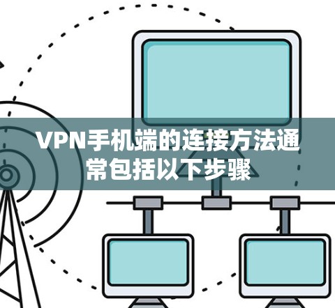 VPN手机端的连接方法通常包括以下步骤 VPN手机端的连接方法通常包括以下步骤