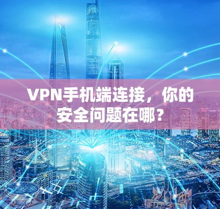 VPN手机端连接,你的安全问题在哪? VPN手机端连接,你的安全问题在哪?