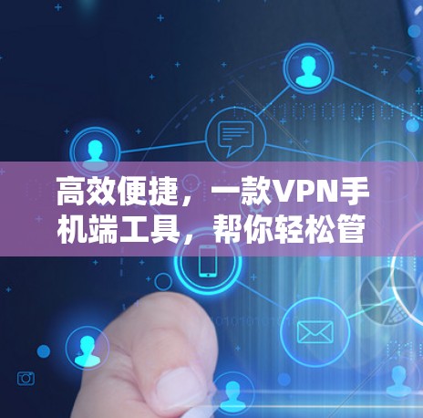 高效便捷,一款VPN手机端工具,帮你轻松管理网络流量 高效便捷,一款VPN手机端工具,帮你轻松管理网络流量