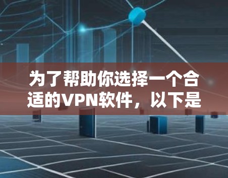 为了帮助你选择一个合适的VPN软件，以下是一些详细的指导步骤和推荐