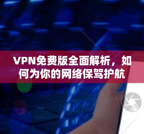 VPN免费版全面解析,如何为你的网络保驾护航 VPN免费版全面解析,如何为你的网络保驾护航