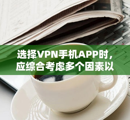 选择VPN手机APP时,应综合考虑多个因素以确保最佳体验和安全。以下是详细的步骤指南 选择VPN手机APP时,应综合考虑多个因素以确保最佳体验和安全。以下是详细的步骤指南