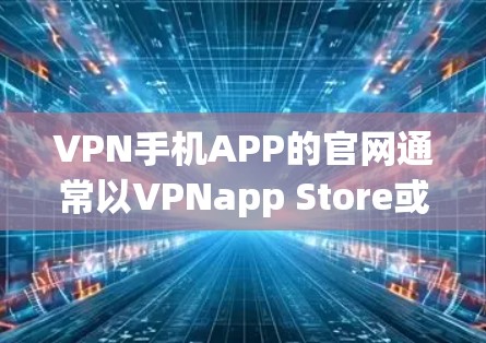 VPN手机APP的官网通常以VPNapp Store或VPN官网为命名,具体取决于您选择的VPN服务提供商。以下是一些常见的VPN官网和官方联系方式 VPN手机APP的官网通常以VPNapp Store或VPN官网为命名,具体取决于您选择的VPN服务提供商。以下是一些常见的VPN官网和官方联系方式