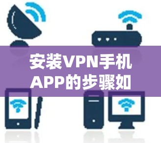 安装VPN手机APP的步骤如下 安装VPN手机APP的步骤如下