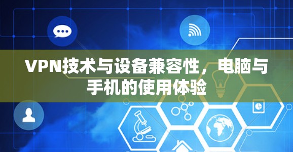 VPN技术与设备兼容性,电脑与手机的使用体验 VPN技术与设备兼容性,电脑与手机的使用体验