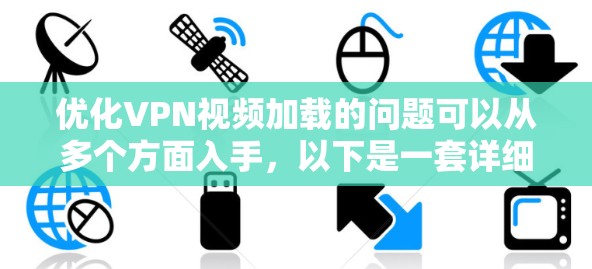 优化VPN视频加载的问题可以从多个方面入手,以下是一套详细的步骤指南 优化VPN视频加载的问题可以从多个方面入手,以下是一套详细的步骤指南