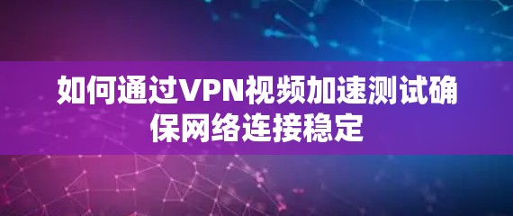 如何通过VPN视频加速测试确保网络连接稳定