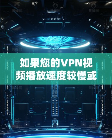 如果您的VPN视频播放速度较慢或卡顿，可能是由于以下原因引起的，以下是一些步骤和建议，帮助您解决问题