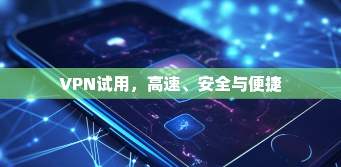 VPN试用,高速、安全与便捷 VPN试用,高速、安全与便捷