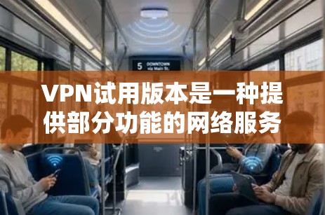 VPN试用版本是一种提供部分功能的网络服务工具，适合对网络加密和视频通话感兴趣但不想负担太多的人。以下是针对VPN试用版本的详细分析