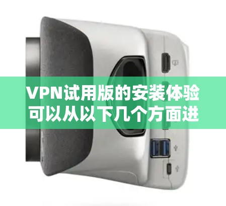 VPN试用版的安装体验可以从以下几个方面进行总结 VPN试用版的安装体验可以从以下几个方面进行总结