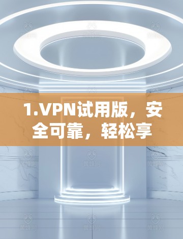 1.VPN试用版,安全可靠,轻松享受网络 1.VPN试用版,安全可靠,轻松享受网络