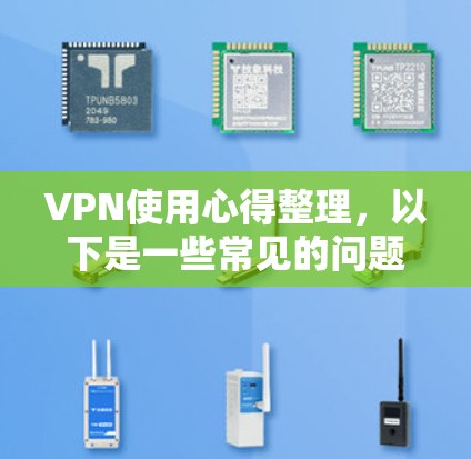 VPN使用心得整理,以下是一些常见的问题和解决方法,希望能帮助你更好地了解和使用VPN服务 VPN使用心得整理,以下是一些常见的问题和解决方法,希望能帮助你更好地了解和使用VPN服务