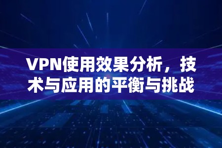 VPN使用效果分析，技术与应用的平衡与挑战