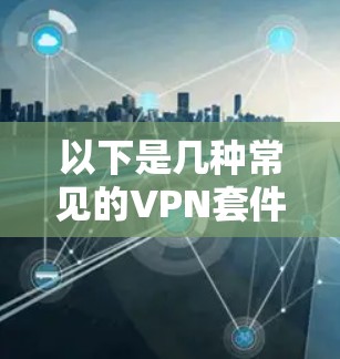 以下是几种常见的VPN套件及使用体验对比 以下是几种常见的VPN套件及使用体验对比