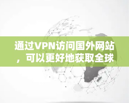通过VPN访问国外网站，可以更好地获取全球信息，但需要注意以下几点