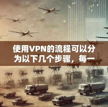 使用VPN的流程可以分为以下几个步骤,每一步骤都有具体的注意事项和操作方法 使用VPN的流程可以分为以下几个步骤,每一步骤都有具体的注意事项和操作方法