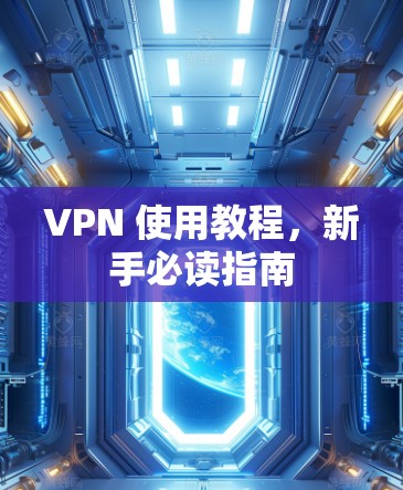 VPN 使用教程,新手必读指南 VPN 使用教程,新手必读指南