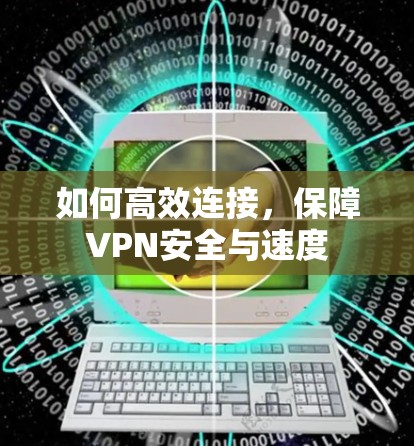 如何高效连接,保障VPN安全与速度 如何高效连接,保障VPN安全与速度