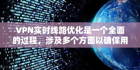 VPN实时线路优化是一个全面的过程，涉及多个方面以确保用户能够高效、安全地访问国外网站。以下是对VPN实时线路优化的详细总结