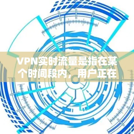 VPN实时流量是指在某个时间段内,用户正在流速连接到VPN服务器的实际流量总量。为了分析和优化 VPN 的实时流量,可以按照以下步骤进行 VPN实时流量是指在某个时间段内,用户正在流速连接到VPN服务器的实际流量总量。为了分析和优化 VPN 的实时流量,可以按照以下步骤进行