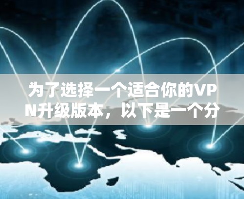 为了选择一个适合你的VPN升级版本,以下是一个分步指南 为了选择一个适合你的VPN升级版本,以下是一个分步指南