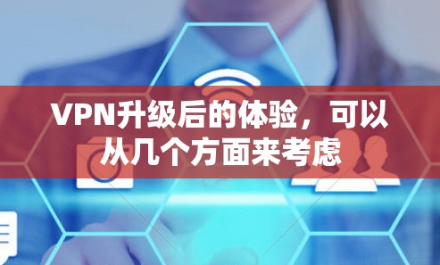 VPN升级后的体验,可以从几个方面来考虑 VPN升级后的体验,可以从几个方面来考虑