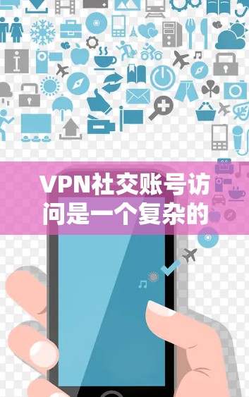 VPN社交账号访问是一个复杂的技术和隐私问题,涉及多个方面,以下是一些关键点和建议 VPN社交账号访问是一个复杂的技术和隐私问题,涉及多个方面,以下是一些关键点和建议