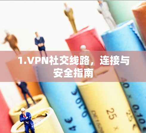 1.VPN社交线路，连接与安全指南