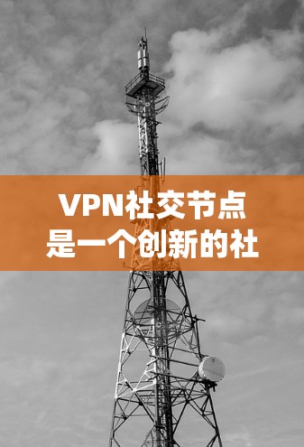 VPN社交节点是一个创新的社交网络应用,允许用户通过绕过国家限制的VPN连接,访问外部资源,同时保持真实身份。以下是关于该概念的详细分析和解决方案 VPN社交节点是一个创新的社交网络应用,允许用户通过绕过国家限制的VPN连接,访问外部资源,同时保持真实身份。以下是关于该概念的详细分析和解决方案