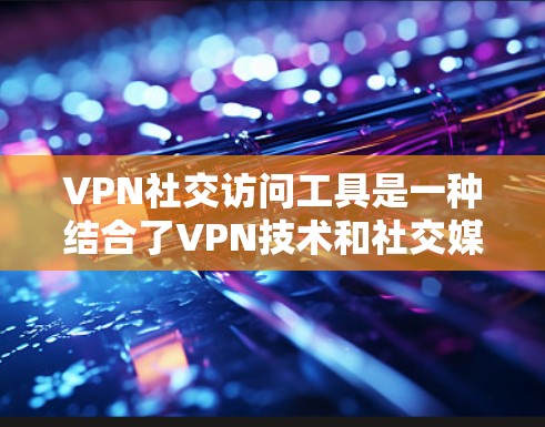 VPN社交访问工具是一种结合了VPN技术和社交媒体功能的工具,用户可以在这些工具中添加账号并使用特定的加密方式访问目标平台。以下是对该主题的分步解释 VPN社交访问工具是一种结合了VPN技术和社交媒体功能的工具,用户可以在这些工具中添加账号并使用特定的加密方式访问目标平台。以下是对该主题的分步解释