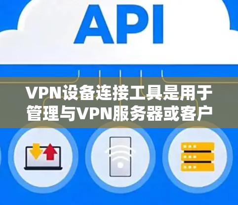 VPN设备连接工具是用于管理与VPN服务器或客户端连接的设备的软件或工具。以下是一些常见的VPN设备连接工具及其特点