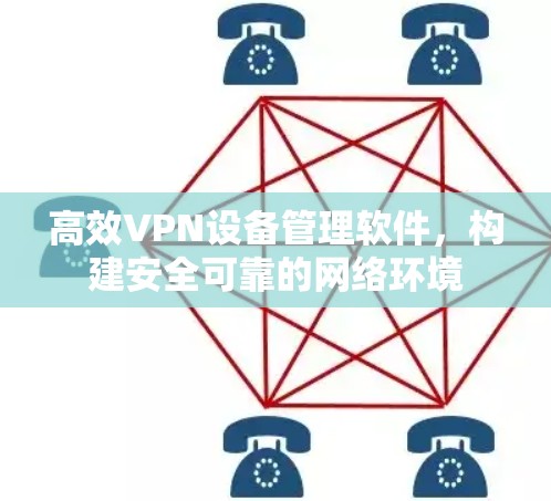 高效VPN设备管理软件,构建安全可靠的网络环境 高效VPN设备管理软件,构建安全可靠的网络环境