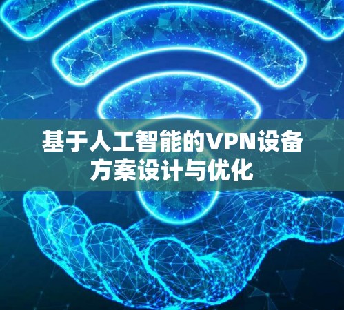 基于人工智能的VPN设备方案设计与优化 基于人工智能的VPN设备方案设计与优化