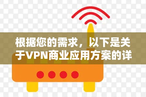 根据您的需求,以下是关于VPN商业应用方案的详细分析和建议,旨在帮助您构建一个高效、灵活且可扩展的VPN解决方案 根据您的需求,以下是关于VPN商业应用方案的详细分析和建议,旨在帮助您构建一个高效、灵活且可扩展的VPN解决方案