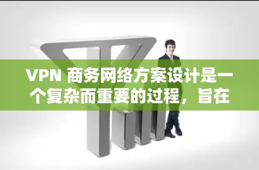 VPN 商务网络方案设计是一个复杂而重要的过程,旨在通过高效、安全、可扩展和易维护的网络架构来提升商务数据传输的安全性和可靠性。以下是一个详细的 VPN 商务网络方案设计指南 VPN 商务网络方案设计是一个复杂而重要的过程,旨在通过高效、安全、可扩展和易维护的网络架构来提升商务数据传输的安全性和可靠性。以下是一个详细的 VPN 商务网络方案设计指南