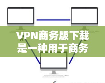 VPN商务版下载是一种用于商务人员在公司内部访问外部资源的网络服务。以下是一些提供VPN商务版下载的推荐 VPN商务版下载是一种用于商务人员在公司内部访问外部资源的网络服务。以下是一些提供VPN商务版下载的推荐
