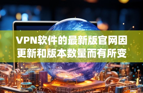 VPN软件的最新版官网因更新和版本数量而有所变化，建议您访问官方网站或使用推荐的VPN服务（如RaiPad、NetNest、Snyk等）来获取最新更新的信息和下载链接。以下是一些推荐的VPN软件