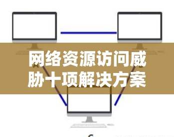 网络资源访问威胁十项解决方案 网络资源访问威胁十项解决方案