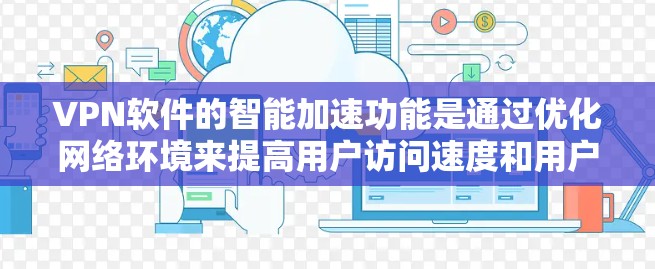 VPN软件的智能加速功能是通过优化网络环境来提高用户访问速度和用户体验的重要技术手段。以下是对该功能的详细分析和总结 VPN软件的智能加速功能是通过优化网络环境来提高用户访问速度和用户体验的重要技术手段。以下是对该功能的详细分析和总结
